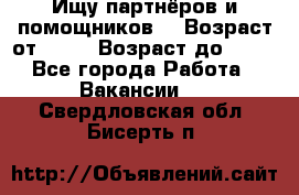 Ищу партнёров и помощников  › Возраст от ­ 16 › Возраст до ­ 35 - Все города Работа » Вакансии   . Свердловская обл.,Бисерть п.